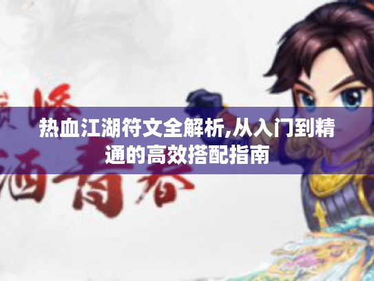 热血江湖符文全解析,从入门到精通的高效搭配指南