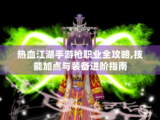 热血江湖手游枪职业全攻略,技能加点与装备进阶指南 热血江湖手游枪职业全攻略,技能加点与装备进阶指南