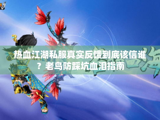热血江湖私服真实反馈到底该信谁？老鸟防踩坑血泪指南