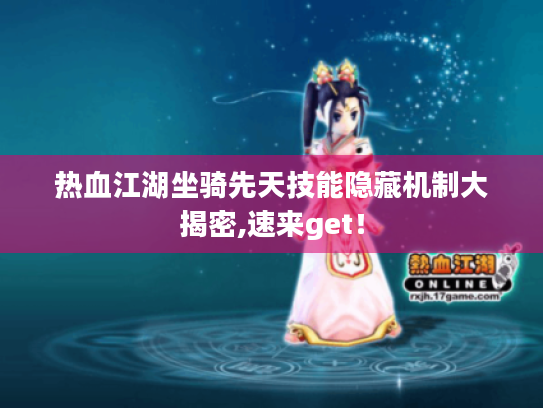 热血江湖坐骑先天技能隐藏机制大揭密,速来get! 热血江湖坐骑先天技能隐藏机制大揭密,速来get!