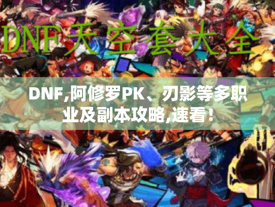 DNF,阿修罗PK、刃影等多职业及副本攻略,速看！
