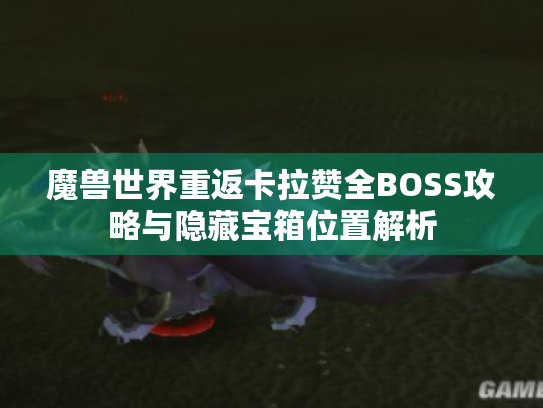 魔兽世界重返卡拉赞全BOSS攻略与隐藏宝箱位置解析 魔兽世界重返卡拉赞全BOSS攻略与隐藏宝箱位置解析