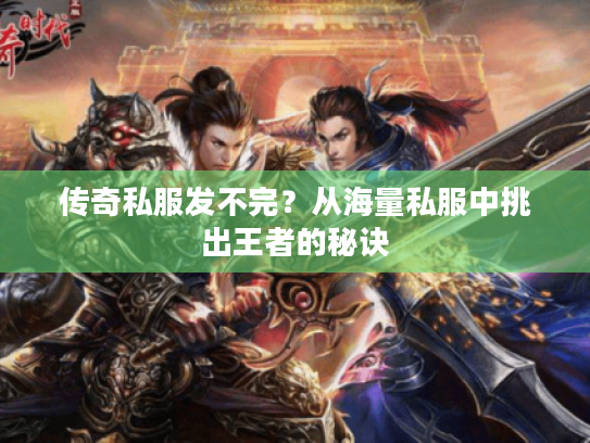 传奇私服发不完?从海量私服中挑出王者的秘诀 传奇私服发不完?从海量私服中挑出王者的秘诀