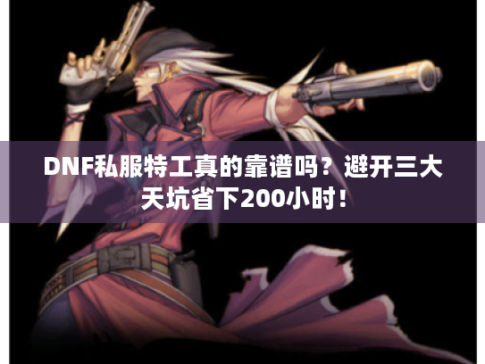 DNF私服特工真的靠谱吗？避开三大天坑省下200小时！