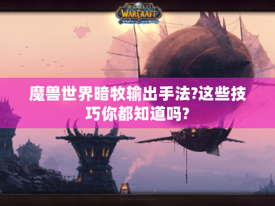 魔兽世界暗牧输出手法?这些技巧你都知道吗?