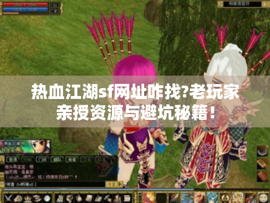 热血江湖sf网址咋找?老玩家亲授资源与避坑秘籍！