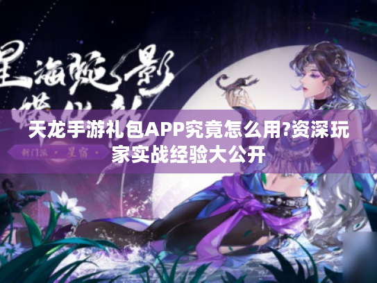 天龙手游礼包APP究竟怎么用?资深玩家实战经验大公开 天龙手游礼包APP究竟怎么用?资深玩家实战经验大公开