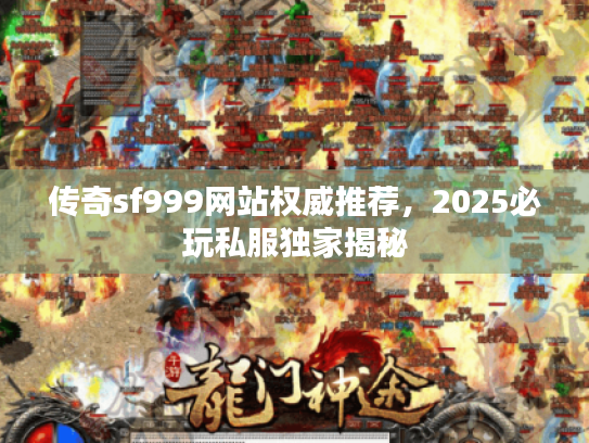 传奇sf999网站权威推荐，2025必玩私服独家揭秘