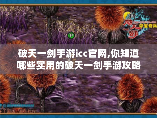 破天一剑手游icc官网,你知道哪些实用的破天一剑手游攻略技巧?