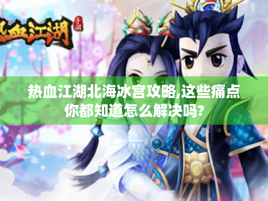 热血江湖北海冰宫攻略,这些痛点你都知道怎么解决吗?