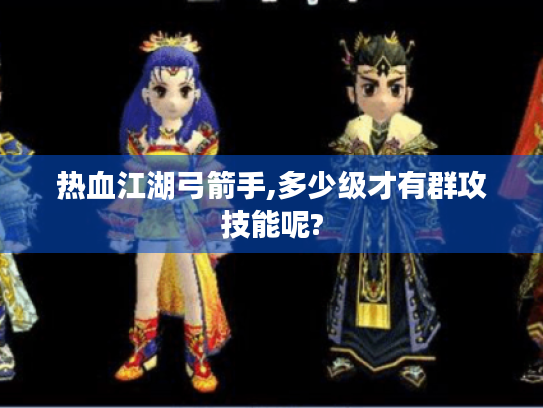 热血江湖弓箭手,多少级才有群攻技能呢?