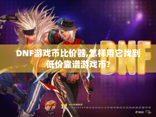 DNF游戏币比价器,怎样用它找到低价靠谱游戏币?