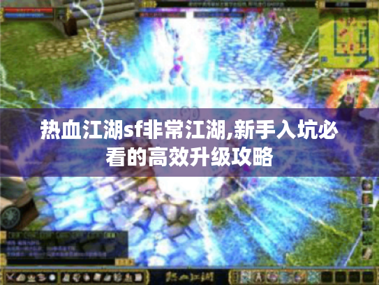 热血江湖sf非常江湖,新手入坑必看的高效升级攻略 热血江湖sf非常江湖,新手入坑必看的高效升级攻略