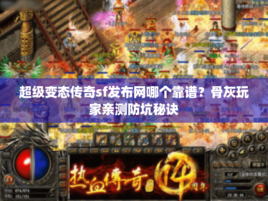 超级变态传奇sf发布网哪个靠谱？骨灰玩家亲测防坑秘诀