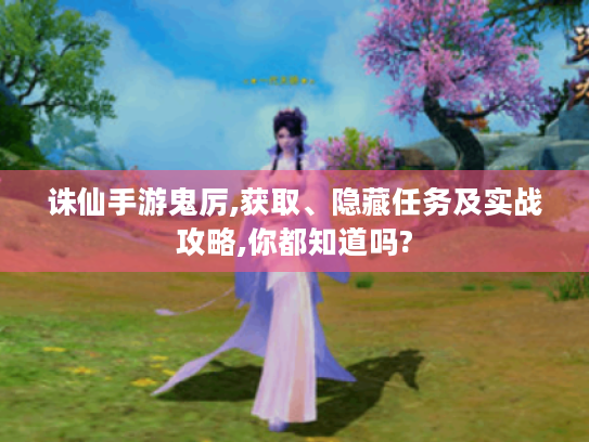 诛仙手游鬼厉,获取、隐藏任务及实战攻略,你都知道吗?