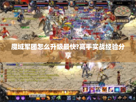 魔域军团怎么升级最快?高手实战经验分享