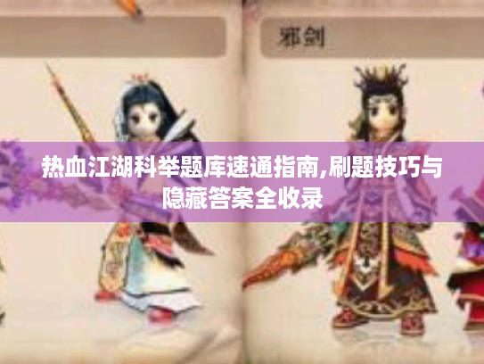 热血江湖科举题库速通指南,刷题技巧与隐藏答案全收录