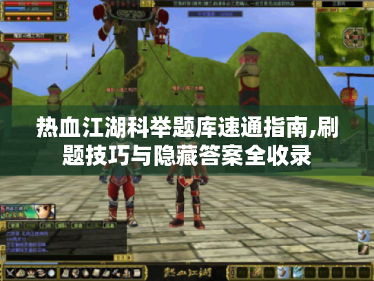 热血江湖科举题库速通指南,刷题技巧与隐藏答案全收录