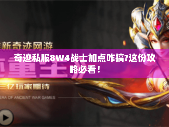奇迹私服8W4战士加点咋搞?这份攻略必看！