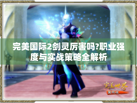 完美国际2剑灵厉害吗?职业强度与实战策略全解析