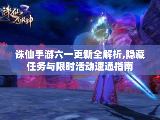 诛仙手游六一更新全解析,隐藏任务与限时活动速通指南