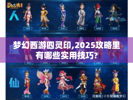 梦幻西游四灵印,2025攻略里有哪些实用技巧? 梦幻西游四灵印,2025攻略里有哪些实用技巧?