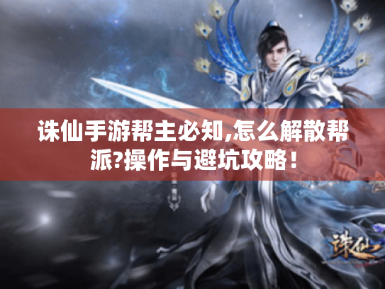 诛仙手游帮主必知,怎么解散帮派?操作与避坑攻略！