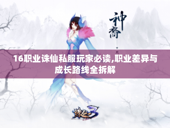 16职业诛仙私服玩家必读,职业差异与成长路线全拆解