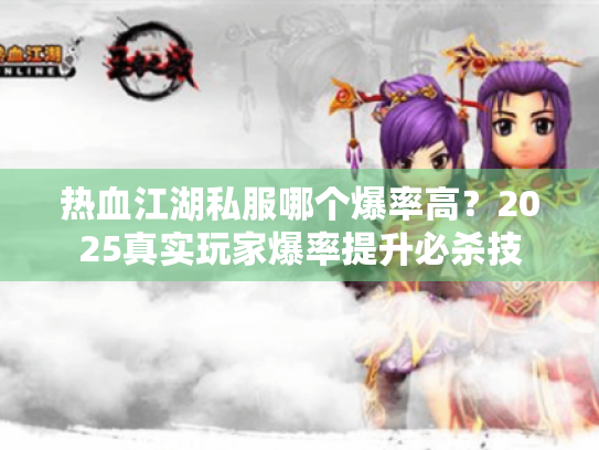 热血江湖私服哪个爆率高？2025真实玩家爆率提升必杀技