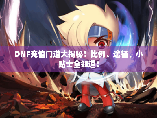 DNF充值门道大揭秘！比例、途径、小贴士全知道！