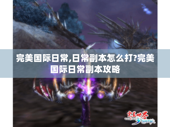 完美国际日常,日常副本怎么打?完美国际日常副本攻略