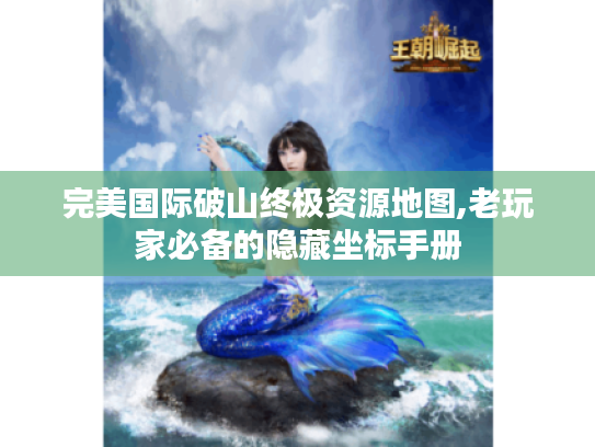 完美国际破山终极资源地图,老玩家必备的隐藏坐标手册