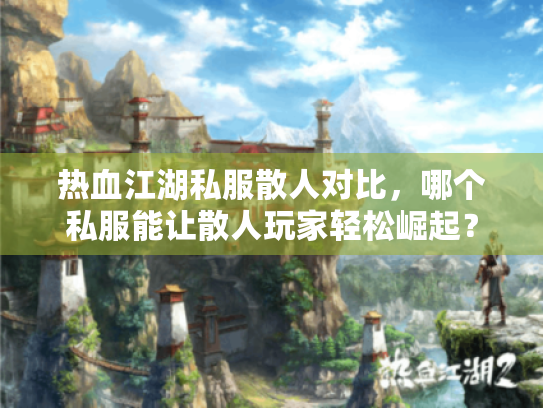 热血江湖私服散人对比，哪个私服能让散人玩家轻松崛起？