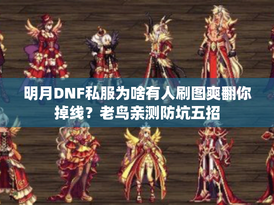 明月DNF私服为啥有人刷图爽翻你掉线？老鸟亲测防坑五招