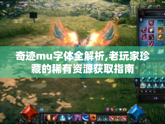奇迹mu字体全解析,老玩家珍藏的稀有资源获取指南