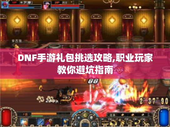 DNF手游礼包挑选攻略,职业玩家教你避坑指南 DNF手游礼包挑选攻略,职业玩家教你避坑指南