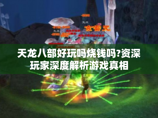 天龙八部好玩吗烧钱吗?资深玩家深度解析游戏真相 天龙八部好玩吗烧钱吗?资深玩家深度解析游戏真相