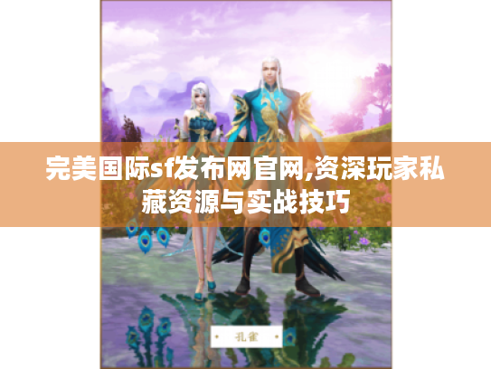 完美国际sf发布网官网,资深玩家私藏资源与实战技巧