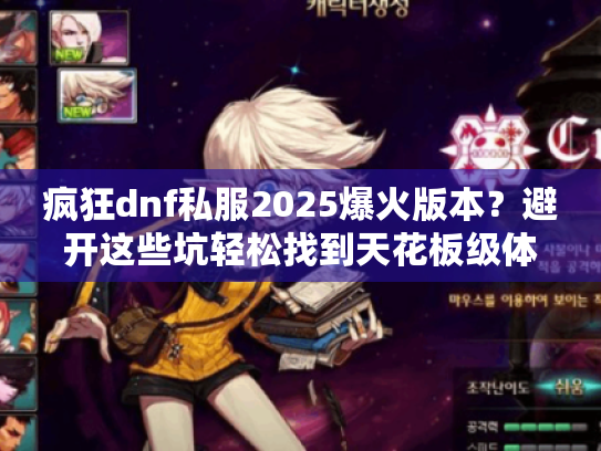 疯狂dnf私服2025爆火版本？避开这些坑轻松找到天花板级体验