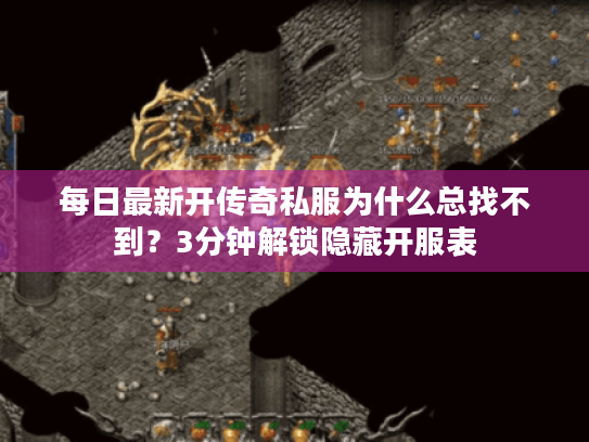 每日最新开传奇私服为什么总找不到?3分钟解锁隐藏开服表 每日最新开传奇私服为什么总找不到?3分钟解锁隐藏开服表