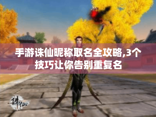 手游诛仙昵称取名全攻略,3个技巧让你告别重复名
