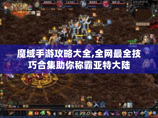 魔域手游攻略大全,全网最全技巧合集助你称霸亚特大陆