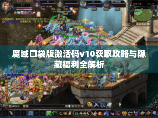 魔域口袋版激活码v10获取攻略与隐藏福利全解析