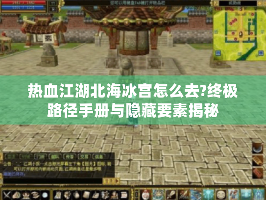 热血江湖北海冰宫怎么去?终极路径手册与隐藏要素揭秘