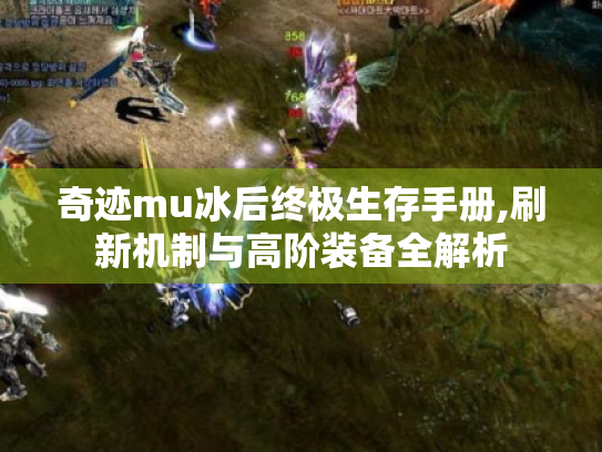 奇迹mu冰后终极生存手册,刷新机制与高阶装备全解析 奇迹mu冰后终极生存手册,刷新机制与高阶装备全解析