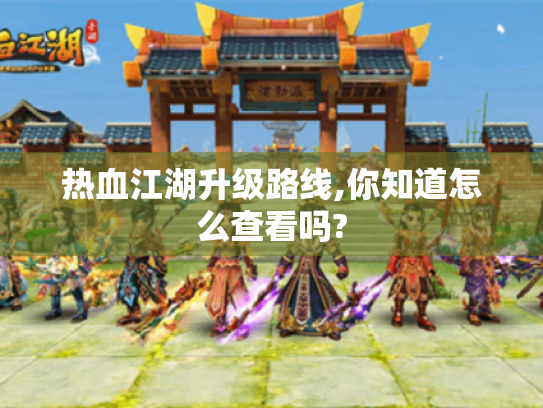 热血江湖升级路线,你知道怎么查看吗?