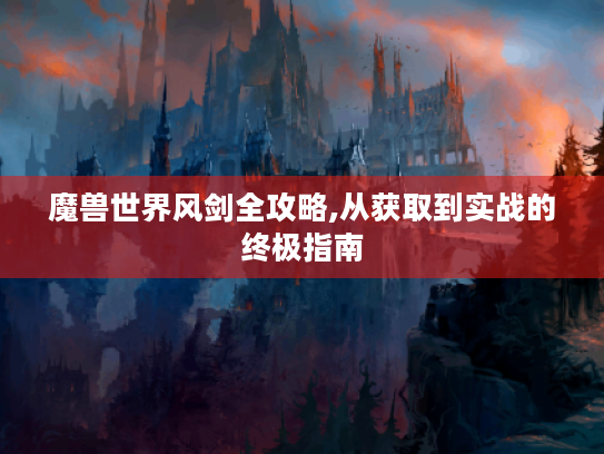 魔兽世界风剑全攻略,从获取到实战的终极指南 魔兽世界风剑全攻略,从获取到实战的终极指南