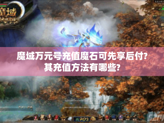 魔域万元号充值魔石可先享后付?其充值方法有哪些?