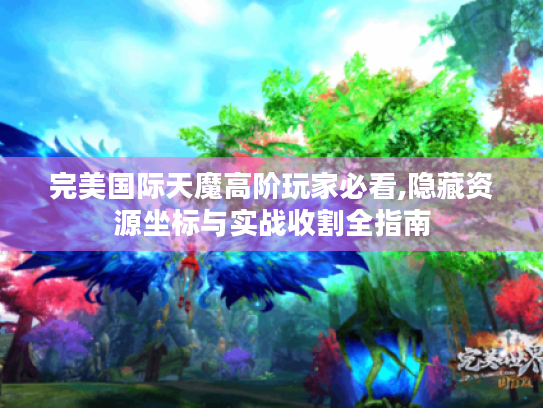 完美国际天魔高阶玩家必看,隐藏资源坐标与实战收割全指南 完美国际天魔高阶玩家必看,隐藏资源坐标与实战收割全指南
