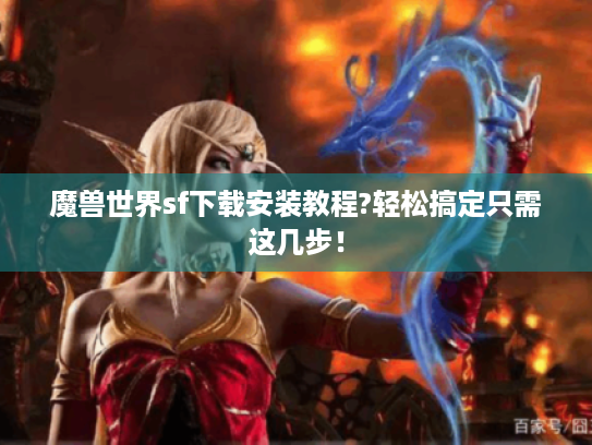 魔兽世界sf下载安装教程?轻松搞定只需这几步！